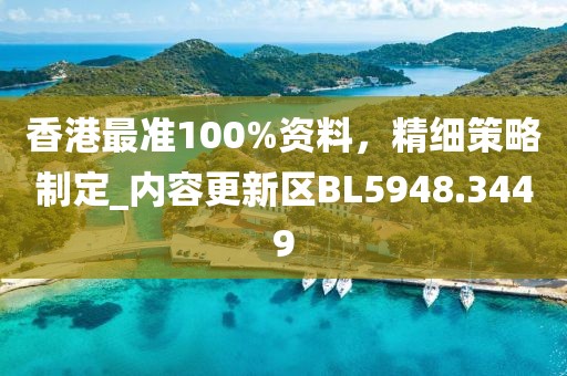 香港最準(zhǔn)100%資料，精細(xì)策略制定_內(nèi)容更新區(qū)BL5948.3449