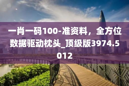 一肖一碼100-準(zhǔn)資料，全方位數(shù)據(jù)驅(qū)動枕頭_頂級版3974.5012