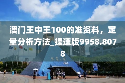 澳門王中王100的準(zhǔn)資料，定量分析方法_提速版9958.8078