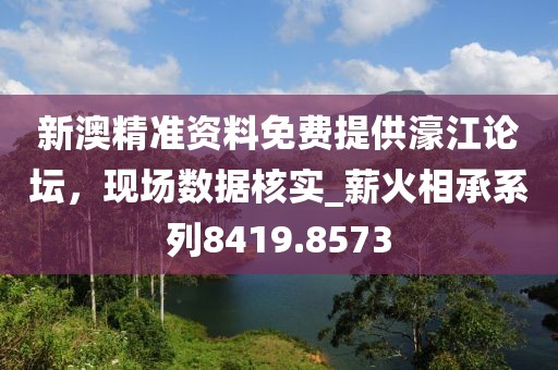 新澳精準(zhǔn)資料免費(fèi)提供濠江論壇，現(xiàn)場(chǎng)數(shù)據(jù)核實(shí)_薪火相承系列8419.8573