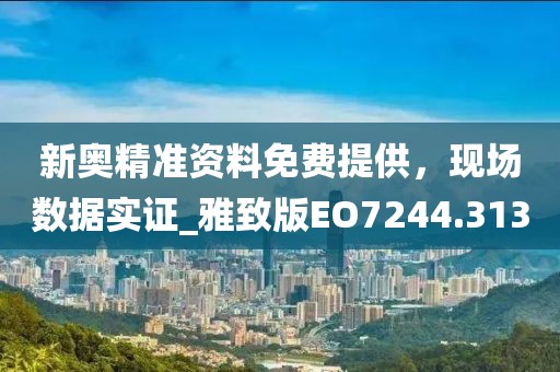 新奧精準(zhǔn)資料免費提供，現(xiàn)場數(shù)據(jù)實證_雅致版EO7244.313