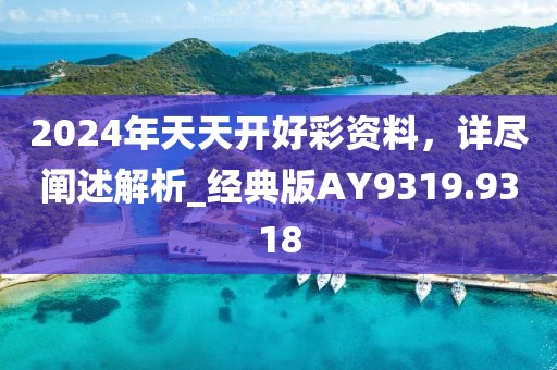 2024年天天開好彩資料，詳盡闡述解析_經(jīng)典版AY9319.9318
