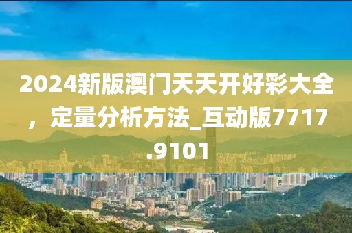 2024新版澳門(mén)天天開(kāi)好彩大全，定量分析方法_互動(dòng)版7717.9101