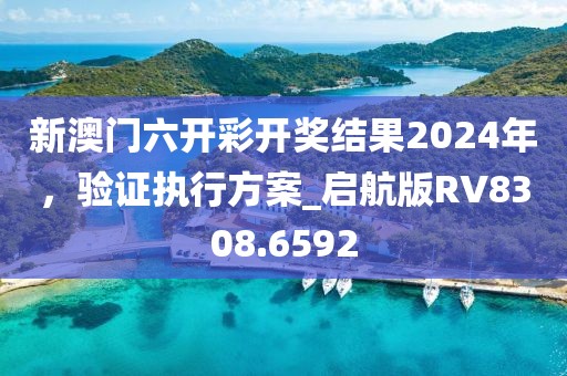 新澳門六開彩開獎結(jié)果2024年，驗(yàn)證執(zhí)行方案_啟航版RV8308.6592
