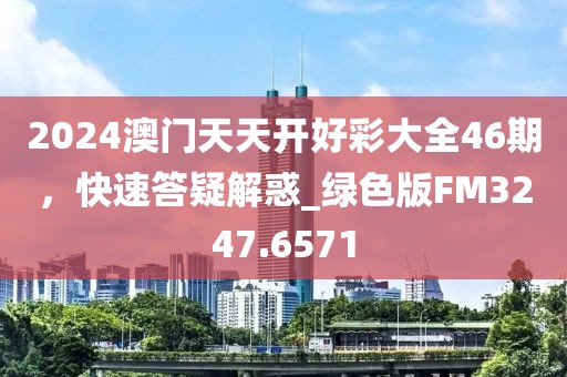 2024澳門天天開好彩大全46期，快速答疑解惑_綠色版FM3247.6571