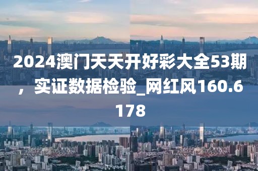 2024澳門(mén)天天開(kāi)好彩大全53期，實(shí)證數(shù)據(jù)檢驗(yàn)_網(wǎng)紅風(fēng)160.6178