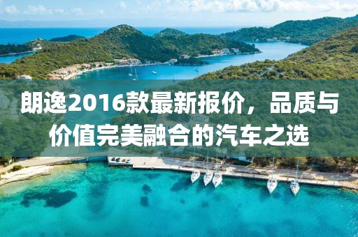 朗逸2016款最新報價，品質(zhì)與價值完美融合的汽車之選