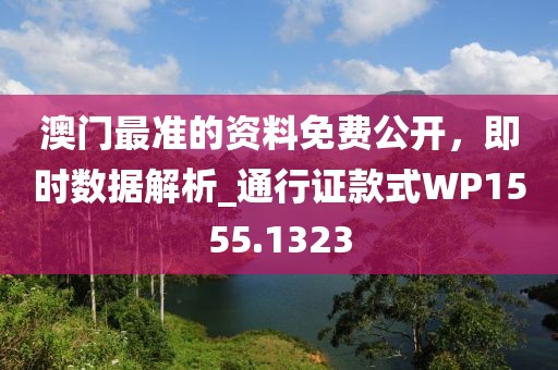 澳門最準的資料免費公開，即時數(shù)據(jù)解析_通行證款式WP1555.1323