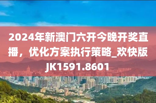 2024年新澳門六開今晚開獎直播，優(yōu)化方案執(zhí)行策略_歡快版JK1591.8601