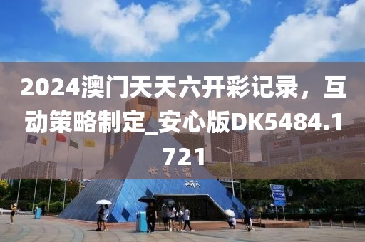 2024澳門天天六開彩記錄，互動(dòng)策略制定_安心版DK5484.1721