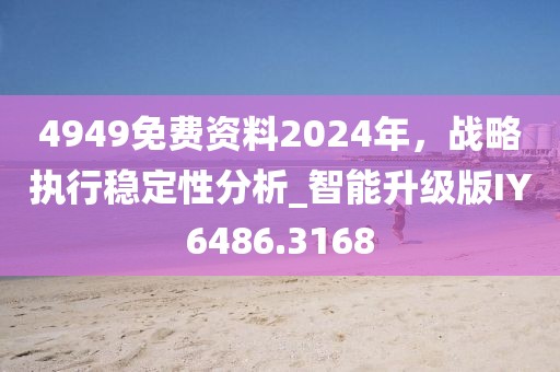 4949免費資料2024年，戰(zhàn)略執(zhí)行穩(wěn)定性分析_智能升級版IY6486.3168