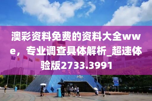 澳彩資料免費的資料大全wwe，專業(yè)調(diào)查具體解析_超速體驗版2733.3991