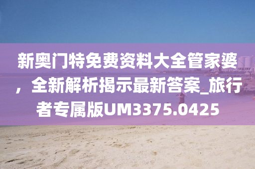 新奧門特免費(fèi)資料大全管家婆，全新解析揭示最新答案_旅行者專屬版UM3375.0425