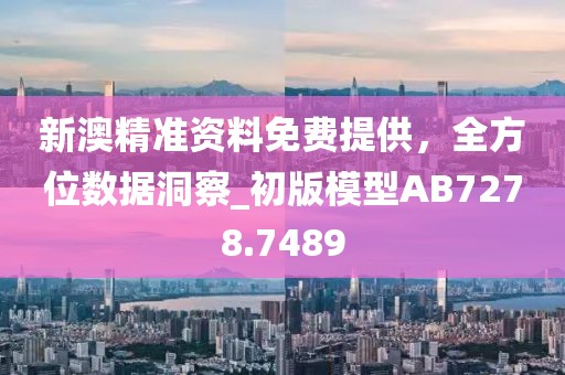 新澳精準資料免費提供，全方位數(shù)據(jù)洞察_初版模型AB7278.7489
