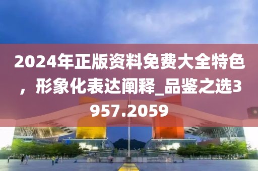 2024年正版資料免費大全特色，形象化表達(dá)闡釋_品鑒之選3957.2059