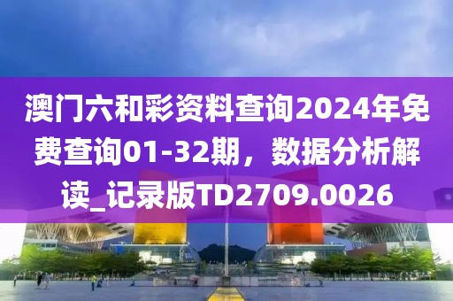 澳門六和彩資料查詢2024年免費(fèi)查詢01-32期，數(shù)據(jù)分析解讀_記錄版TD2709.0026