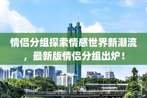 情侶分組探索情感世界新潮流，最新版情侶分組出爐！