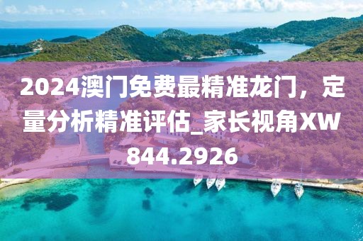 2024澳門免費最精準龍門，定量分析精準評估_家長視角XW844.2926