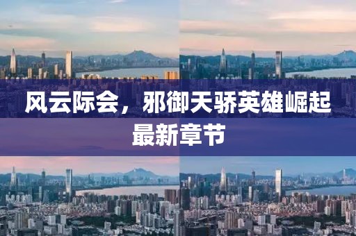 風(fēng)云際會，邪御天驕英雄崛起最新章節(jié)