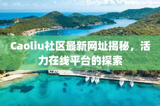 Caoliu社區(qū)最新網(wǎng)址揭秘，活力在線平臺的探索