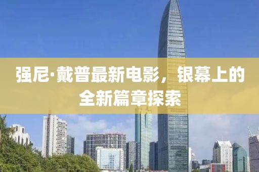 強(qiáng)尼·戴普最新電影，銀幕上的全新篇章探索