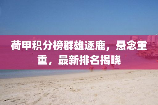 荷甲積分榜群雄逐鹿，懸念重重，最新排名揭曉