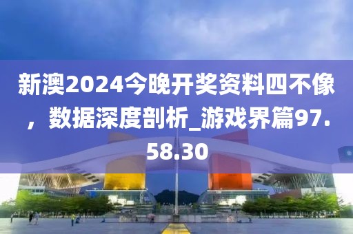 新澳2024今晚開獎(jiǎng)資料四不像，數(shù)據(jù)深度剖析_游戲界篇97.58.30