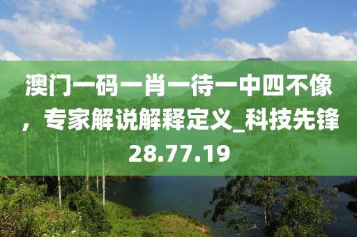 澳門一碼一肖一待一中四不像，專家解說解釋定義_科技先鋒28.77.19