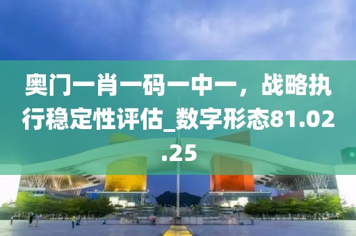 奧門一肖一碼一中一，戰(zhàn)略執(zhí)行穩(wěn)定性評估_數(shù)字形態(tài)81.02.25