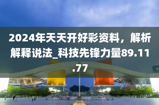 2024年天天開好彩資料，解析解釋說法_科技先鋒力量89.11.77