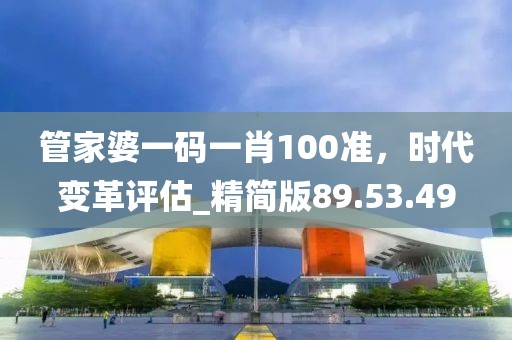 管家婆一碼一肖100準，時代變革評估_精簡版89.53.49