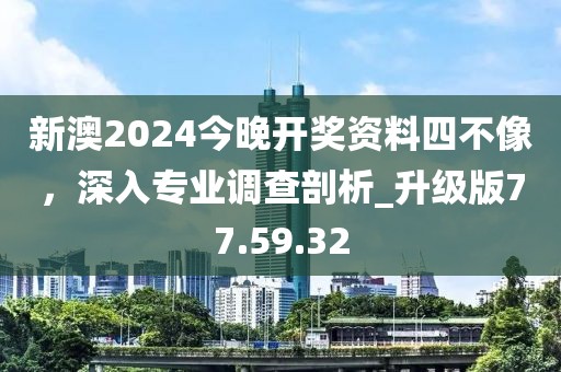 新澳2024今晚開獎資料四不像，深入專業(yè)調(diào)查剖析_升級版77.59.32