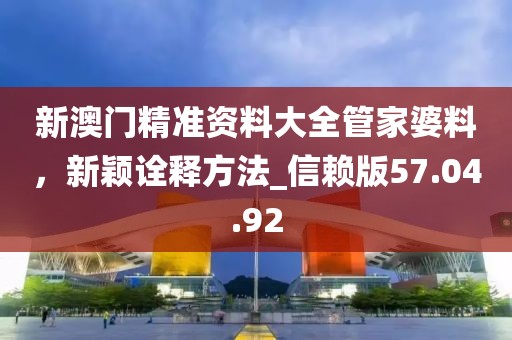 新澳門精準資料大全管家婆料，新穎詮釋方法_信賴版57.04.92