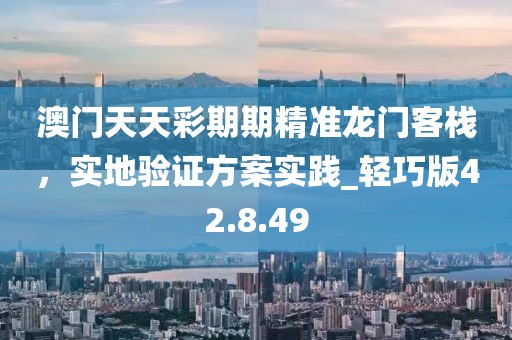 澳門天天彩期期精準龍門客棧，實地驗證方案實踐_輕巧版42.8.49