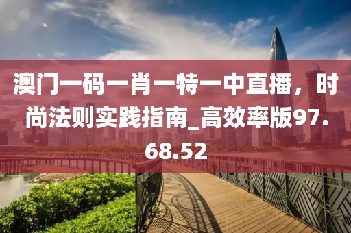 澳門一碼一肖一特一中直播，時尚法則實踐指南_高效率版97.68.52