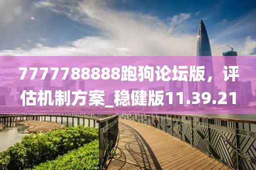 7777788888跑狗論壇版，評估機制方案_穩(wěn)健版11.39.21