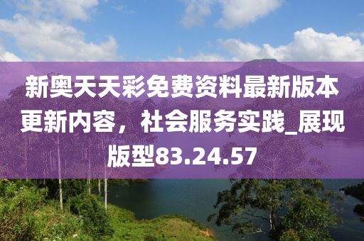 新奧天天彩免費(fèi)資料最新版本更新內(nèi)容，社會(huì)服務(wù)實(shí)踐_展現(xiàn)版型83.24.57