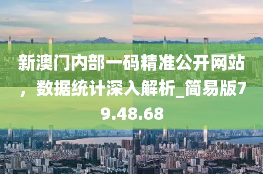 新澳門內(nèi)部一碼精準(zhǔn)公開(kāi)網(wǎng)站，數(shù)據(jù)統(tǒng)計(jì)深入解析_簡(jiǎn)易版79.48.68