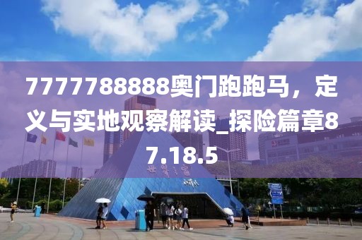 7777788888奧門跑跑馬，定義與實(shí)地觀察解讀_探險(xiǎn)篇章87.18.5