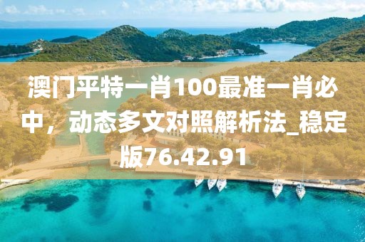 澳門平特一肖100最準(zhǔn)一肖必中，動態(tài)多文對照解析法_穩(wěn)定版76.42.91