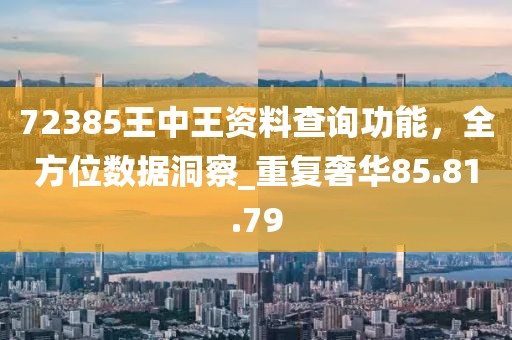 72385王中王資料查詢功能，全方位數(shù)據(jù)洞察_重復(fù)奢華85.81.79