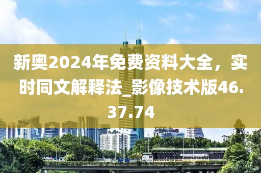 新奧2024年免費資料大全，實時同文解釋法_影像技術版46.37.74