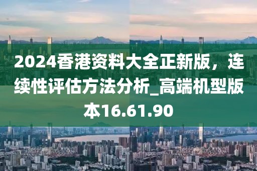 2024香港資料大全正新版，連續(xù)性評估方法分析_高端機(jī)型版本16.61.90