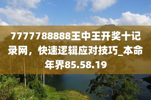 7777788888王中王開獎十記錄網(wǎng)，快速邏輯應(yīng)對技巧_本命年界85.58.19