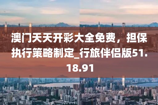 澳門天天開彩大全免費，擔保執(zhí)行策略制定_行旅伴侶版51.18.91