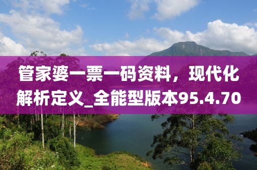 管家婆一票一碼資料，現(xiàn)代化解析定義_全能型版本95.4.70