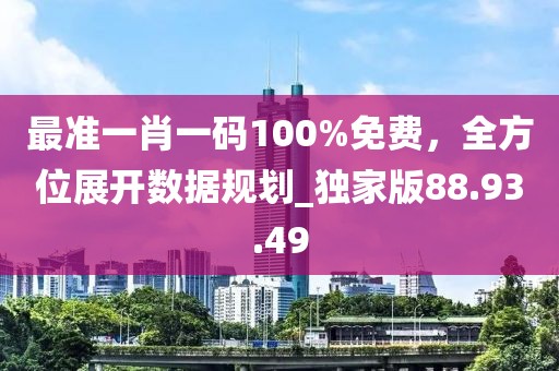 最準一肖一碼100%免費，全方位展開數(shù)據(jù)規(guī)劃_獨家版88.93.49