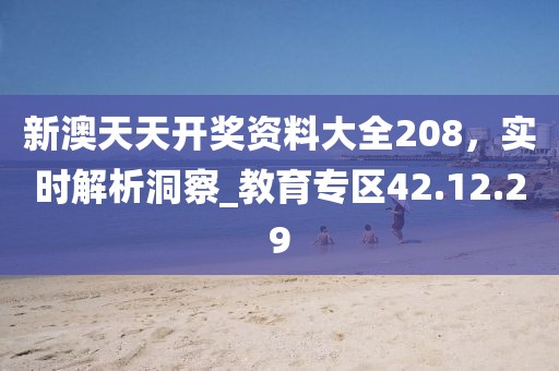 新澳天天開獎資料大全208，實(shí)時解析洞察_教育專區(qū)42.12.29