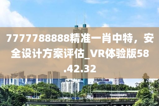 7777788888精準一肖中特，安全設計方案評估_VR體驗版58.42.32