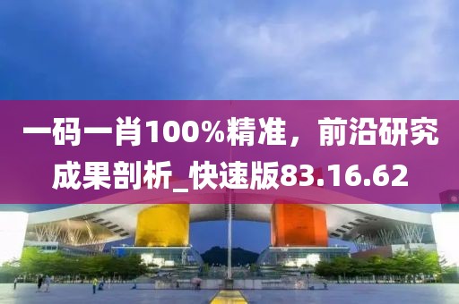 一碼一肖100%精準(zhǔn)，前沿研究成果剖析_快速版83.16.62